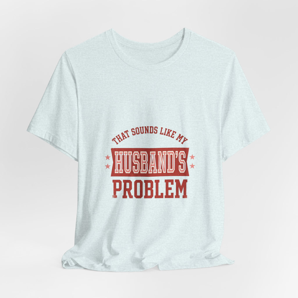 That Sounds Like My Husband's Problem Tee | Relationship Humor, Typography